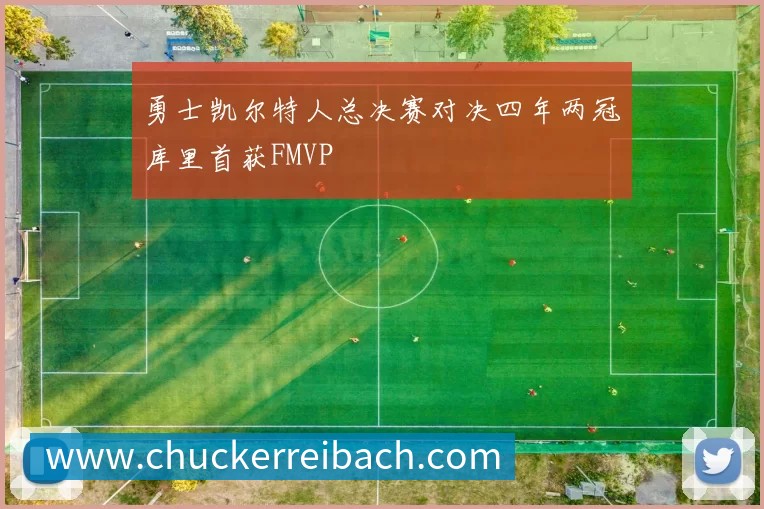 勇士凯尔特人总决赛对决四年两冠库里首获FMVP