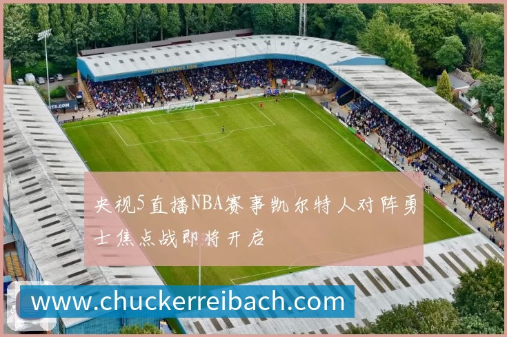 央视5直播NBA赛事凯尔特人对阵勇士焦点战即将开启